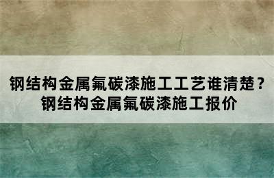 钢结构金属氟碳漆施工工艺谁清楚？ 钢结构金属氟碳漆施工报价